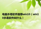 電腦殺毒軟件推薦win10（win10殺毒軟件叫什么）