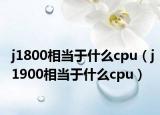 j1800相當(dāng)于什么cpu（j1900相當(dāng)于什么cpu）