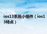 ios13系統(tǒng)小組件（ios13特點(diǎn)）