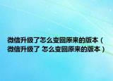 微信升級(jí)了怎么變回原來(lái)的版本（微信升級(jí)了 怎么變回原來(lái)的版本）