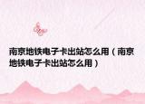 南京地鐵電子卡出站怎么用（南京地鐵電子卡出站怎么用）