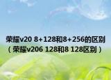 榮耀v20 8+128和8+256的區(qū)別（榮耀v206 128和8 128區(qū)別）