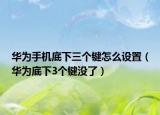 華為手機底下三個鍵怎么設置（華為底下3個鍵沒了）