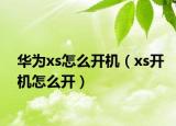 華為xs怎么開機（xs開機怎么開）