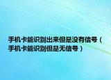 手機卡能識別出來但是沒有信號（手機卡能識別但是無信號）