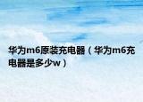 華為m6原裝充電器（華為m6充電器是多少w）