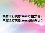 蘋果11和蘋果xsmax對比屏幕（蘋果11和蘋果xsmax屏幕對比）