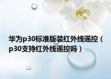 華為p30標準版裝紅外線遙控（p30支持紅外線遙控嗎）