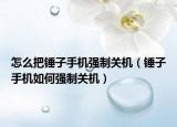 怎么把錘子手機(jī)強(qiáng)制關(guān)機(jī)（錘子手機(jī)如何強(qiáng)制關(guān)機(jī)）