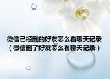 微信已經(jīng)刪的好友怎么看聊天記錄（微信刪了好友怎么看聊天記錄）