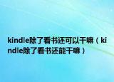 kindle除了看書還可以干嘛（kindle除了看書還能干嘛）
