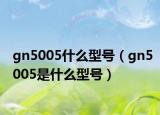 gn5005什么型號(hào)（gn5005是什么型號(hào)）