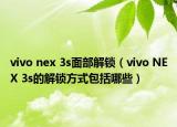 vivo nex 3s面部解鎖（vivo NEX 3s的解鎖方式包括哪些）