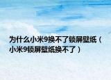 為什么小米9換不了鎖屏壁紙（小米9鎖屏壁紙換不了）