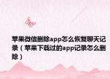蘋果微信刪除app怎么恢復聊天記錄（蘋果下載過的app記錄怎么刪除）