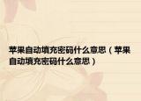 蘋果自動填充密碼什么意思（蘋果自動填充密碼什么意思）