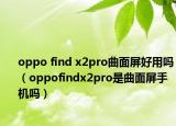 oppo find x2pro曲面屏好用嗎（oppofindx2pro是曲面屏手機嗎）