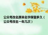 公眾號改名原來名字保留多久（公眾號改名一年幾次）