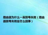 路由器為什么一直撥號(hào)失?。酚善鲹芴?hào)失敗是怎么回事）
