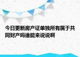 今日更新房產(chǎn)證單獨(dú)所有屬于共同財產(chǎn)嗎誰能來說說啊