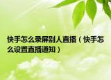 快手怎么錄屏別人直播（快手怎么設(shè)置直播通知）
