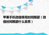 蘋果手機(jī)微信使用時(shí)間限額（微信時(shí)間限額什么意思）