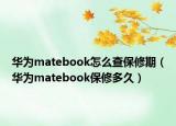 華為matebook怎么查保修期（華為matebook保修多久）