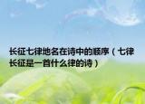 長(zhǎng)征七律地名在詩(shī)中的順序（七律長(zhǎng)征是一首什么律的詩(shī)）