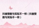 抖音贊數(shù)與實際不一樣（抖音贊數(shù)與實際不一樣）