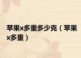 蘋果x多重多少克（蘋果x多重）