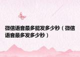 微信語(yǔ)音最多能發(fā)多少秒（微信語(yǔ)音最多發(fā)多少秒）