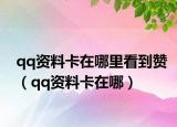 qq資料卡在哪里看到贊（qq資料卡在哪）
