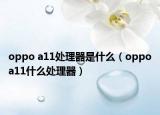oppo a11處理器是什么（oppoa11什么處理器）