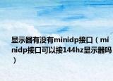 顯示器有沒有minidp接口（minidp接口可以接144hz顯示器嗎）