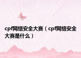 cpf網(wǎng)絡(luò)安全大賽（cpf網(wǎng)絡(luò)安全大賽是什么）