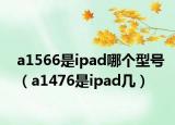 a1566是ipad哪個(gè)型號(hào)（a1476是ipad幾）