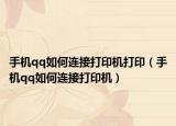 手機qq如何連接打印機打?。ㄊ謾Cqq如何連接打印機）