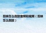 剪映怎么倒放音頻和視頻（剪映怎么倒放）