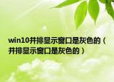 win10并排顯示窗口是灰色的（并排顯示窗口是灰色的）