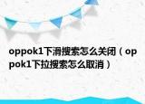 oppok1下滑搜索怎么關(guān)閉（oppok1下拉搜索怎么取消）