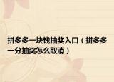 拼多多一塊錢(qián)抽獎(jiǎng)入口（拼多多一分抽獎(jiǎng)怎么取消）