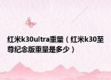 紅米k30ultra重量（紅米k30至尊紀(jì)念版重量是多少）