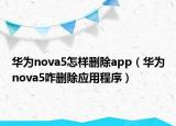 華為nova5怎樣刪除app（華為nova5咋刪除應(yīng)用程序）