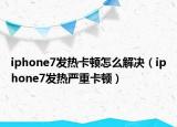 iphone7發(fā)熱卡頓怎么解決（iphone7發(fā)熱嚴(yán)重卡頓）