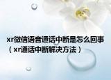 xr微信語音通話中斷是怎么回事（xr通話中斷解決方法）