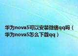 華為nova5可以安裝微信qq嗎（華為nova5怎么下載qq）