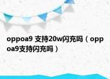 oppoa9 支持20w閃充嗎（oppoa9支持閃充嗎）