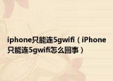iphone只能連5gwifi（iPhone只能連5gwifi怎么回事）