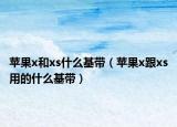 蘋果x和xs什么基帶（蘋果x跟xs用的什么基帶）
