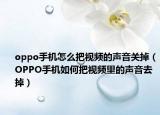 oppo手機怎么把視頻的聲音關(guān)掉（OPPO手機如何把視頻里的聲音去掉）